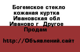 Богемское стекло,кожаная куртка - Ивановская обл., Иваново г. Другое » Продам   